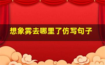 想象雾去哪里了仿写句子