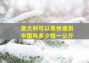 意大利可以寄快递到中国吗多少钱一公斤