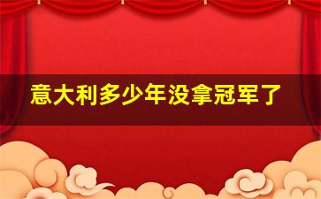 意大利多少年没拿冠军了