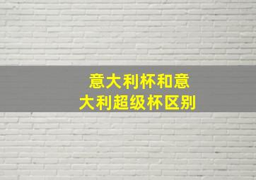 意大利杯和意大利超级杯区别