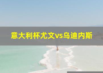 意大利杯尤文vs乌迪内斯