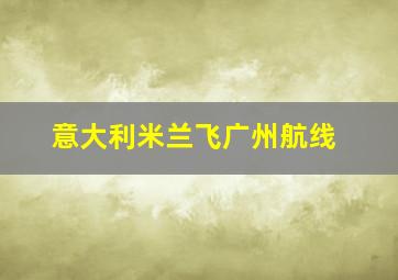 意大利米兰飞广州航线