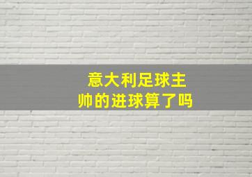 意大利足球主帅的进球算了吗