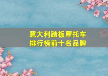 意大利踏板摩托车排行榜前十名品牌