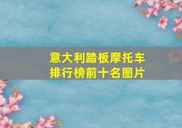 意大利踏板摩托车排行榜前十名图片