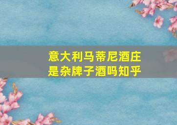 意大利马蒂尼酒庄是杂牌子酒吗知乎