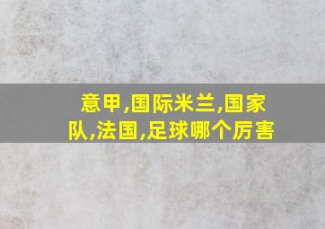 意甲,国际米兰,国家队,法国,足球哪个厉害