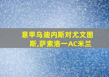 意甲乌迪内斯对尤文图斯,萨索洛一AC米兰