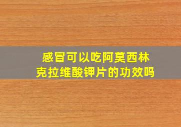 感冒可以吃阿莫西林克拉维酸钾片的功效吗