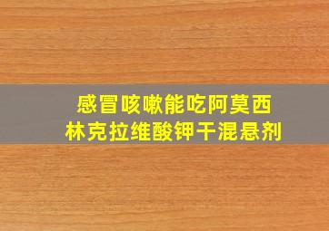 感冒咳嗽能吃阿莫西林克拉维酸钾干混悬剂