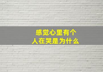 感觉心里有个人在哭是为什么