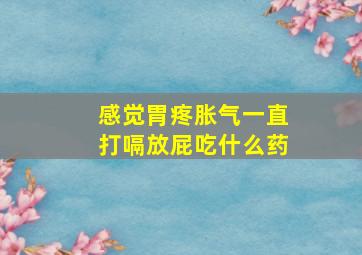 感觉胃疼胀气一直打嗝放屁吃什么药