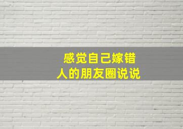 感觉自己嫁错人的朋友圈说说