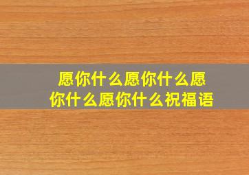 愿你什么愿你什么愿你什么愿你什么祝福语