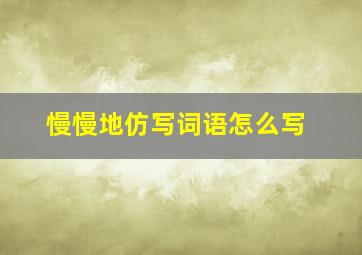 慢慢地仿写词语怎么写