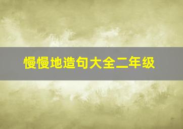 慢慢地造句大全二年级