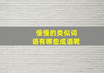 慢慢的类似词语有哪些成语呢