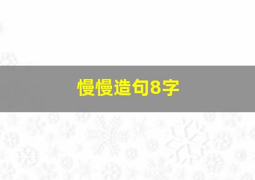 慢慢造句8字