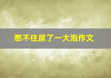 憋不住尿了一大泡作文