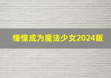 憧憬成为魔法少女2024版