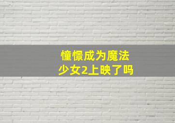 憧憬成为魔法少女2上映了吗