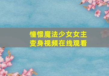 憧憬魔法少女女主变身视频在线观看