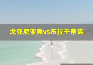 戈亚尼亚竞vs布拉干蒂诺