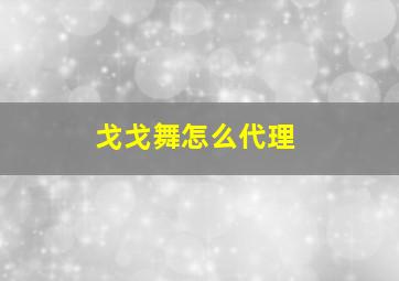 戈戈舞怎么代理