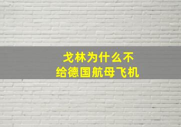 戈林为什么不给德国航母飞机