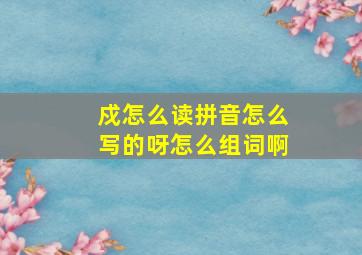 戍怎么读拼音怎么写的呀怎么组词啊