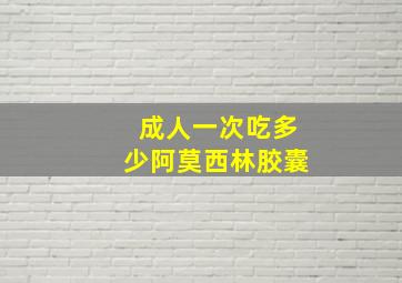 成人一次吃多少阿莫西林胶囊