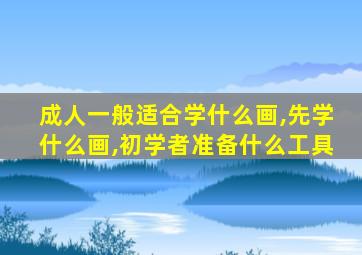 成人一般适合学什么画,先学什么画,初学者准备什么工具