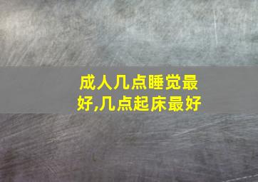 成人几点睡觉最好,几点起床最好