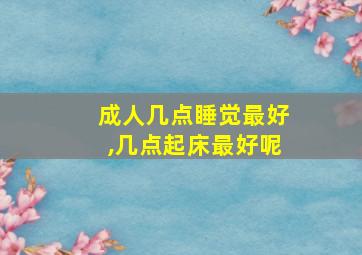 成人几点睡觉最好,几点起床最好呢