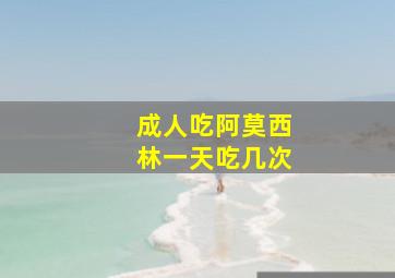 成人吃阿莫西林一天吃几次