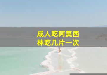 成人吃阿莫西林吃几片一次