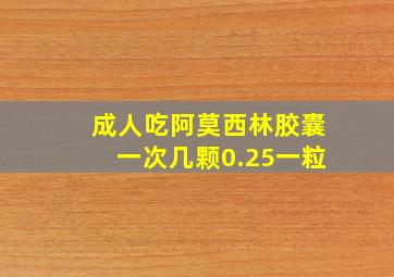 成人吃阿莫西林胶囊一次几颗0.25一粒