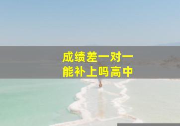 成绩差一对一能补上吗高中