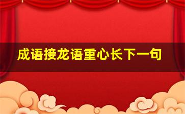 成语接龙语重心长下一句