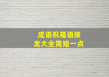 成语祝福语接龙大全简短一点