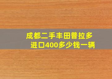 成都二手丰田普拉多进口400多少钱一辆