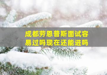 成都劳恩普斯面试容易过吗现在还能进吗