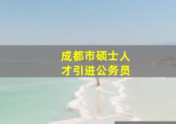 成都市硕士人才引进公务员