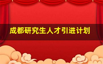 成都研究生人才引进计划