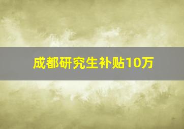 成都研究生补贴10万