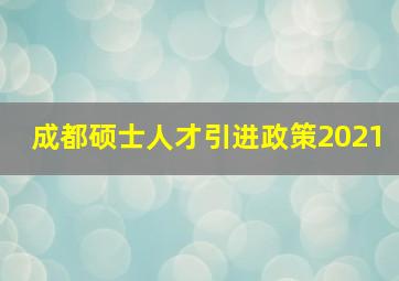 成都硕士人才引进政策2021