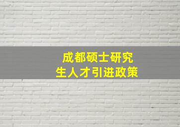 成都硕士研究生人才引进政策