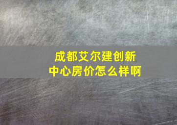 成都艾尔建创新中心房价怎么样啊