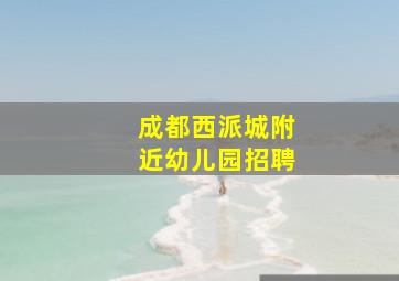 成都西派城附近幼儿园招聘