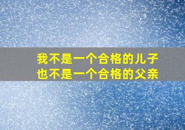 我不是一个合格的儿子也不是一个合格的父亲